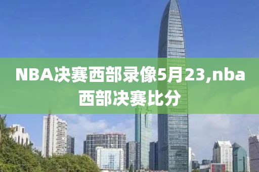 NBA决赛西部录像5月23,nba西部决赛比分