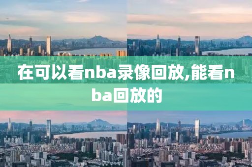 在可以看nba录像回放,能看nba回放的