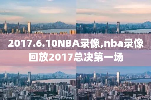 2017.6.10NBA录像,nba录像回放2017总决第一场