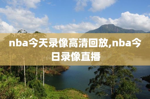 nba今天录像高清回放,nba今日录像直播