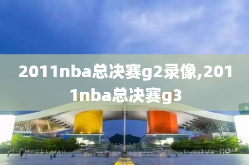 2011nba总决赛g2录像,2011nba总决赛g3
