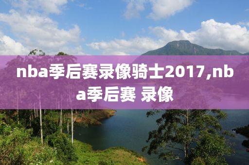 nba季后赛录像骑士2017,nba季后赛 录像