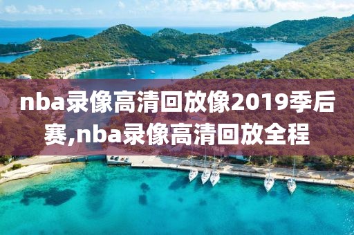nba录像高清回放像2019季后赛,nba录像高清回放全程
