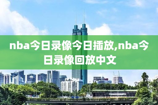 nba今日录像今日插放,nba今日录像回放中文