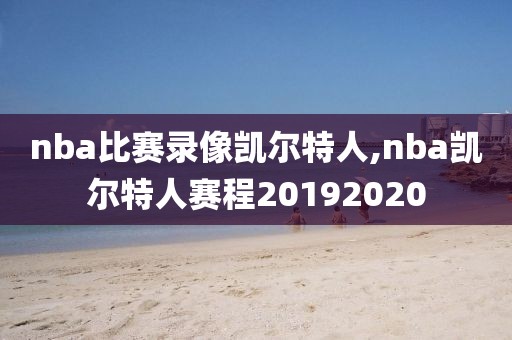 nba比赛录像凯尔特人,nba凯尔特人赛程20192020