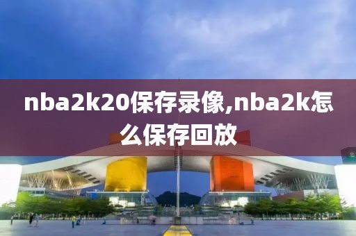 nba2k20保存录像,nba2k怎么保存回放