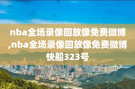 nba全场录像回放像免费微博,nba全场录像回放像免费微博快船323号