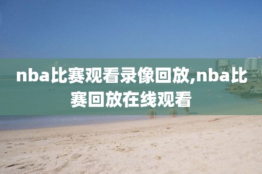 nba比赛观看录像回放,nba比赛回放在线观看