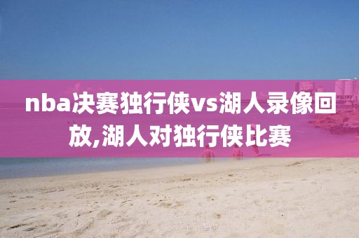 nba决赛独行侠vs湖人录像回放,湖人对独行侠比赛