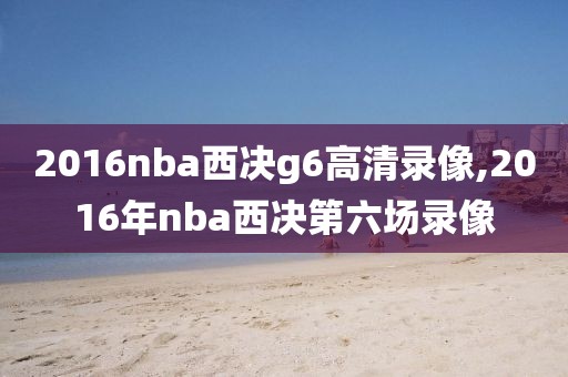 2016nba西决g6高清录像,2016年nba西决第六场录像
