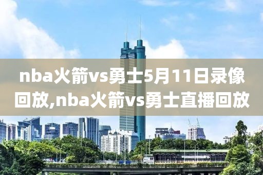nba火箭vs勇士5月11日录像回放,nba火箭vs勇士直播回放