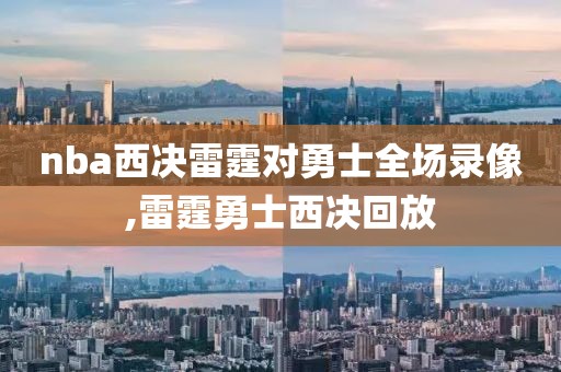 nba西决雷霆对勇士全场录像,雷霆勇士西决回放