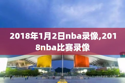 2018年1月2日nba录像,2018nba比赛录像