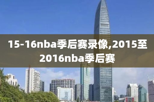 15-16nba季后赛录像,2015至2016nba季后赛