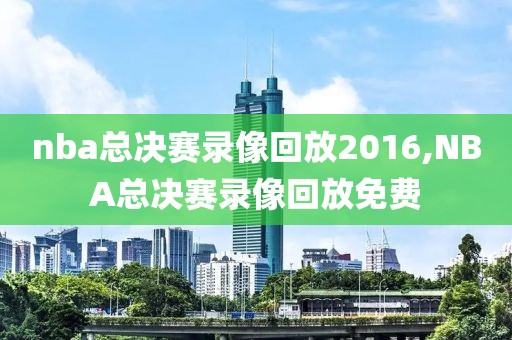 nba总决赛录像回放2016,NBA总决赛录像回放免费
