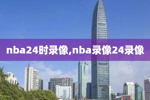 nba24时录像,nba录像24录像