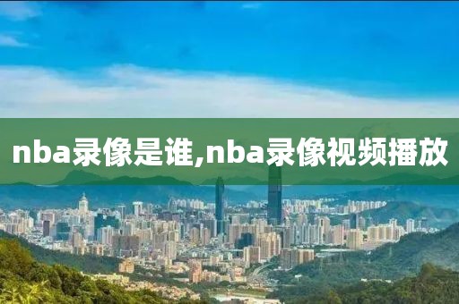 nba录像是谁,nba录像视频播放