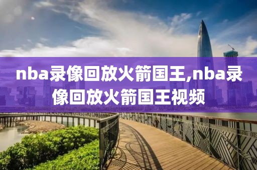 nba录像回放火箭国王,nba录像回放火箭国王视频