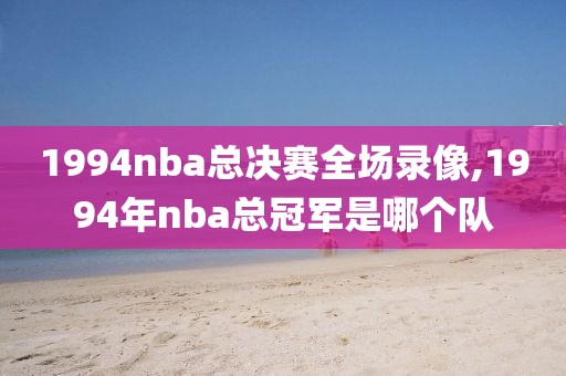 1994nba总决赛全场录像,1994年nba总冠军是哪个队