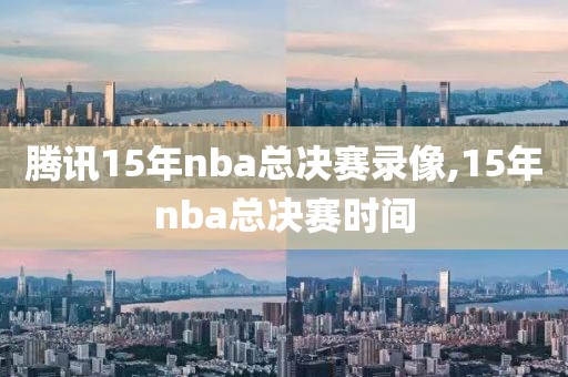 腾讯15年nba总决赛录像,15年nba总决赛时间