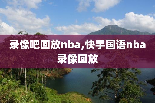 录像吧回放nba,快手国语nba录像回放