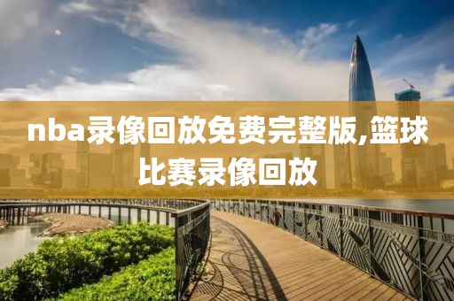 nba录像回放免费完整版,篮球比赛录像回放