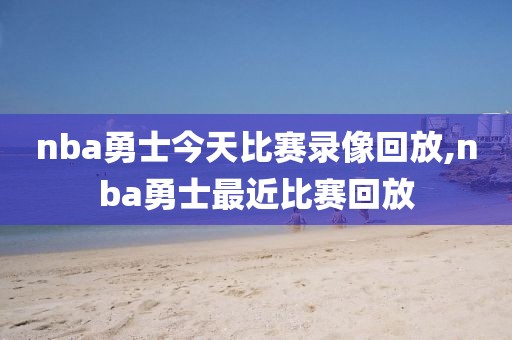 nba勇士今天比赛录像回放,nba勇士最近比赛回放