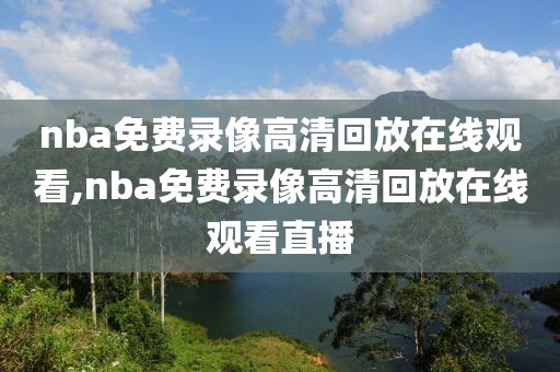 nba免费录像高清回放在线观看,nba免费录像高清回放在线观看直播