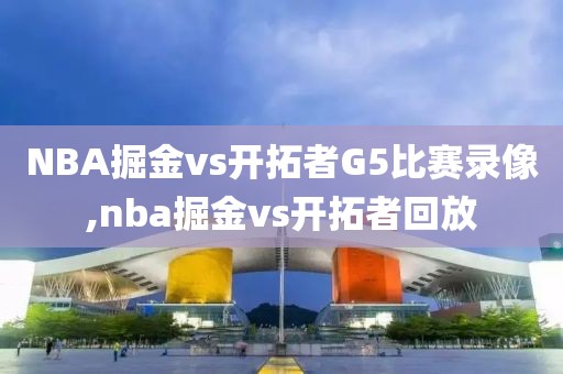 NBA掘金vs开拓者G5比赛录像,nba掘金vs开拓者回放