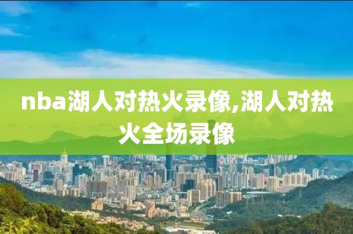 nba湖人对热火录像,湖人对热火全场录像