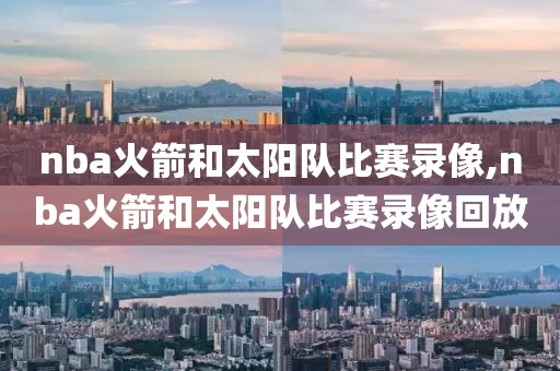 nba火箭和太阳队比赛录像,nba火箭和太阳队比赛录像回放