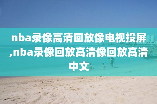 nba录像高清回放像电视投屏,nba录像回放高清像回放高清中文