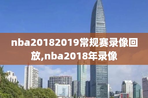 nba20182019常规赛录像回放,nba2018年录像