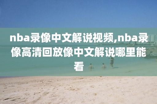 nba录像中文解说视频,nba录像高清回放像中文解说哪里能看