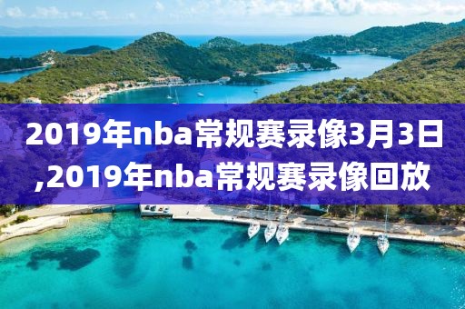 2019年nba常规赛录像3月3日,2019年nba常规赛录像回放