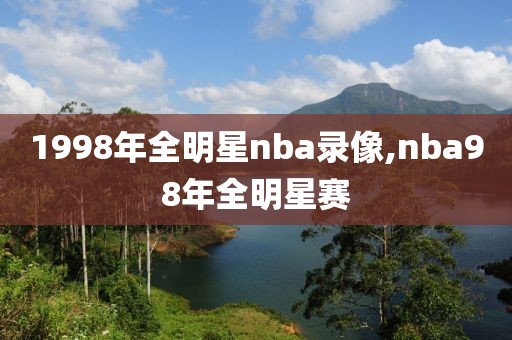 1998年全明星nba录像,nba98年全明星赛