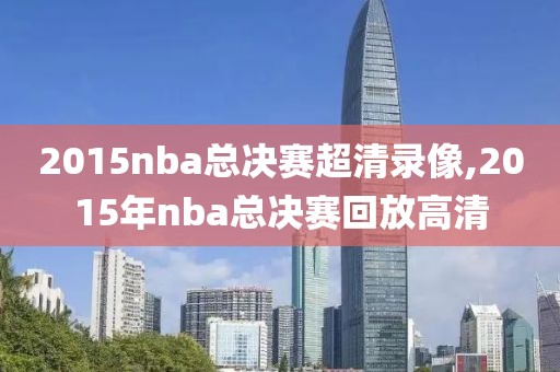 2015nba总决赛超清录像,2015年nba总决赛回放高清