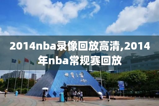 2014nba录像回放高清,2014年nba常规赛回放