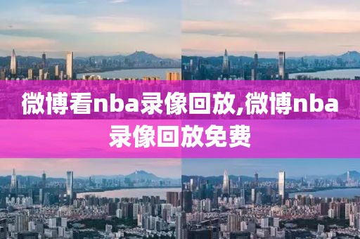 微博看nba录像回放,微博nba录像回放免费