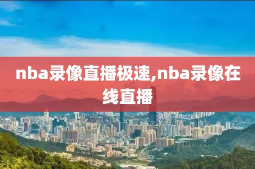 nba录像直播极速,nba录像在线直播