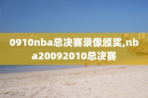 0910nba总决赛录像颁奖,nba20092010总决赛