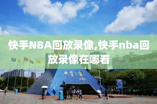 快手NBA回放录像,快手nba回放录像在哪看