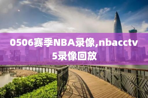 0506赛季NBA录像,nbacctv5录像回放