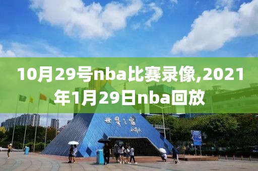 10月29号nba比赛录像,2021年1月29日nba回放