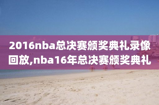 2016nba总决赛颁奖典礼录像回放,nba16年总决赛颁奖典礼