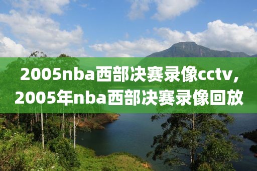 2005nba西部决赛录像cctv,2005年nba西部决赛录像回放