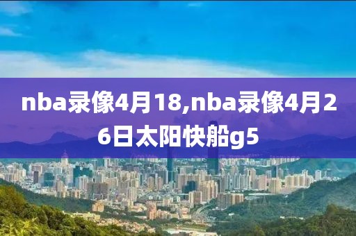 nba录像4月18,nba录像4月26日太阳快船g5