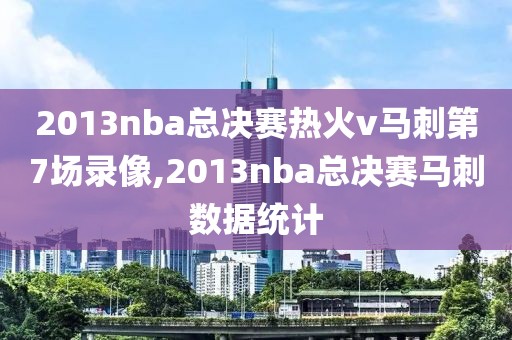 2013nba总决赛热火v马刺第7场录像,2013nba总决赛马刺数据统计
