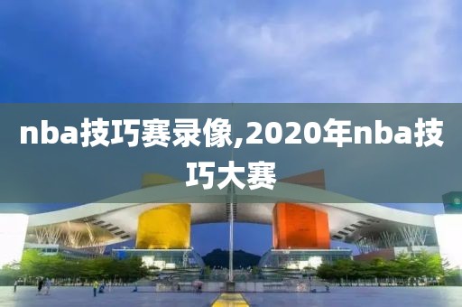 nba技巧赛录像,2020年nba技巧大赛
