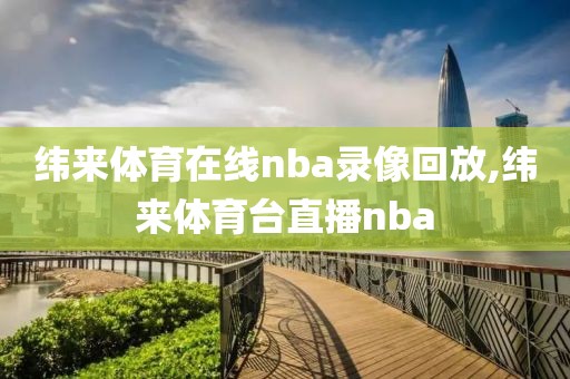 纬来体育在线nba录像回放,纬来体育台直播nba